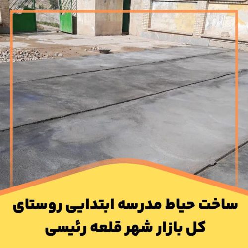 ساخت حیاط مدرسه ابتدایی روستای کل بازار قلعه رئیسی